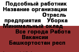 Подсобный работник › Название организации ­ Fusion Service › Отрасль предприятия ­ Уборка › Минимальный оклад ­ 17 600 - Все города Работа » Вакансии   . Башкортостан респ.